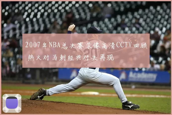 2007年NBA总决赛录像高清CCTV回顾 热火对马刺经典对决再现