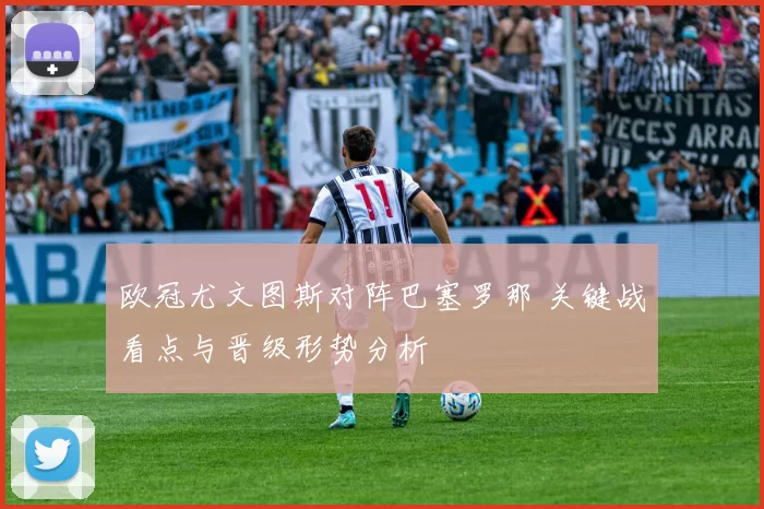 欧冠尤文图斯对阵巴塞罗那 关键战看点与晋级形势分析