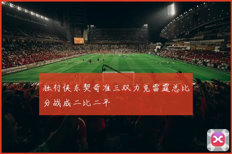 独行侠东契奇准三双力克雷霆总比分战成二比二平