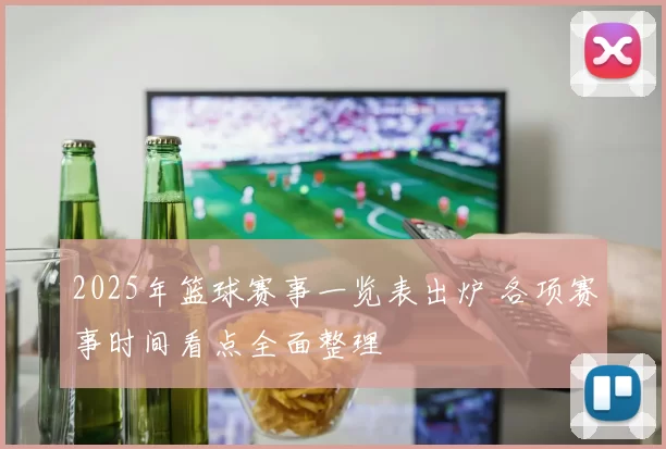 2025年篮球赛事一览表出炉 各项赛事时间看点全面整理