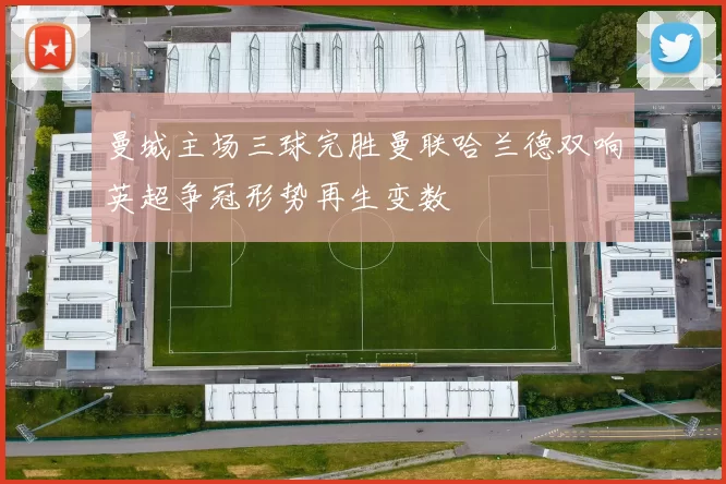 曼城主场三球完胜曼联哈兰德双响英超争冠形势再生变数