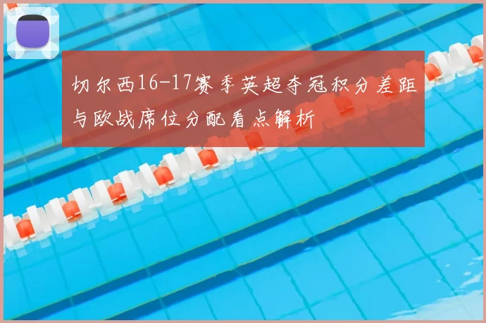 切尔西16-17赛季英超夺冠积分差距与欧战席位分配看点解析