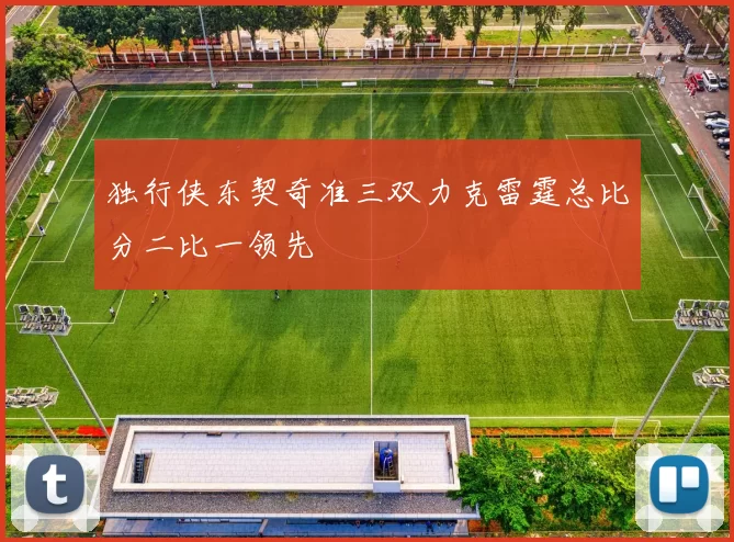 独行侠东契奇准三双力克雷霆总比分二比一领先