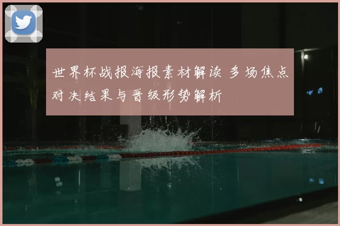世界杯战报海报素材解读 多场焦点对决结果与晋级形势解析