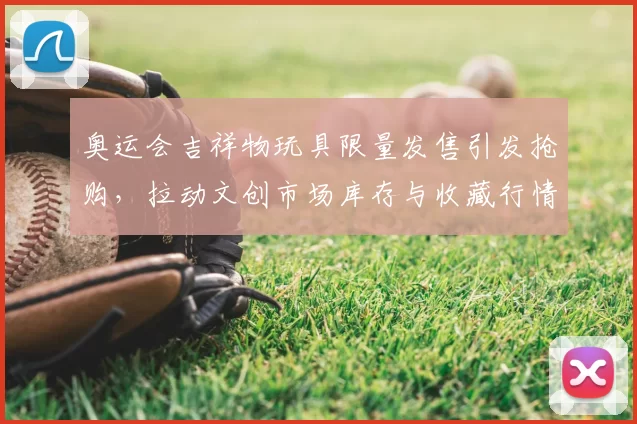 奥运会吉祥物玩具限量发售引发抢购，拉动文创市场库存与收藏行情
