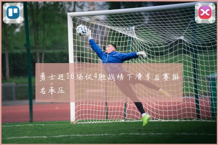 勇士近16场仅4胜战绩下滑季后赛排名承压