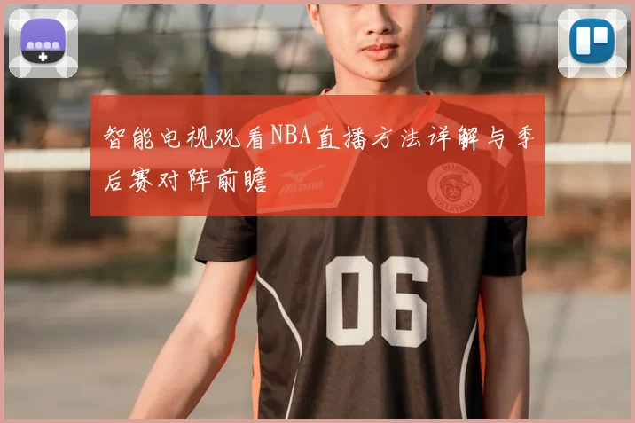 智能电视观看NBA直播方法详解与季后赛对阵前瞻