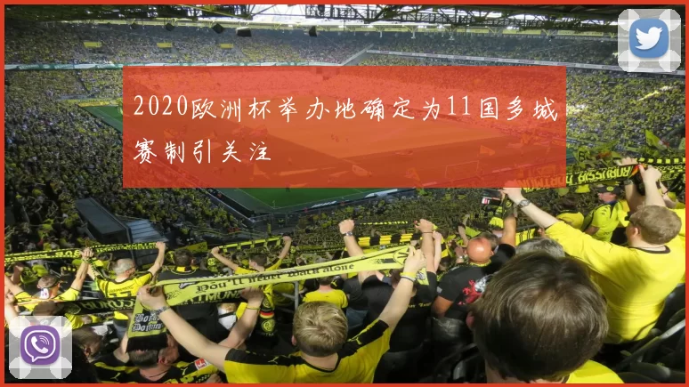 2020欧洲杯举办地确定为11国多城赛制引关注