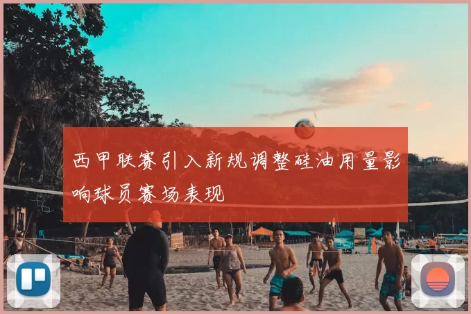 西甲联赛引入新规调整硅油用量影响球员赛场表现