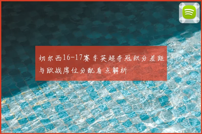 切尔西16-17赛季英超夺冠积分差距与欧战席位分配看点解析