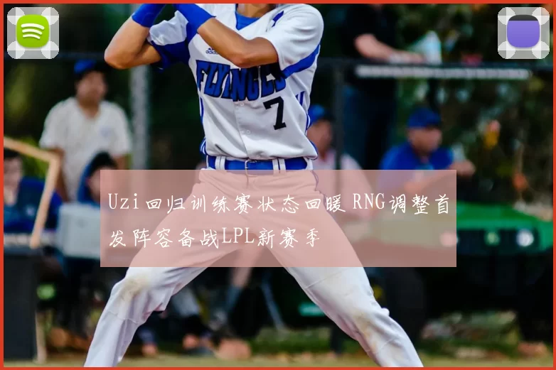 Uzi回归训练赛状态回暖 RNG调整首发阵容备战LPL新赛季