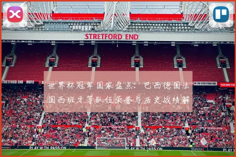 世界杯冠军国家盘点：巴西德国法国西班牙等队伍荣誉与历史战绩解析