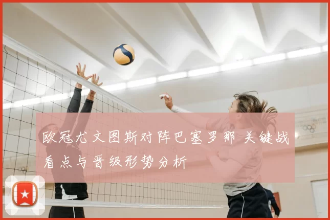 欧冠尤文图斯对阵巴塞罗那 关键战看点与晋级形势分析