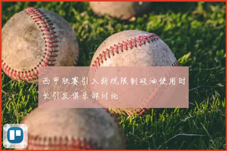 西甲联赛引入新规限制硅油使用时长引发俱乐部讨论
