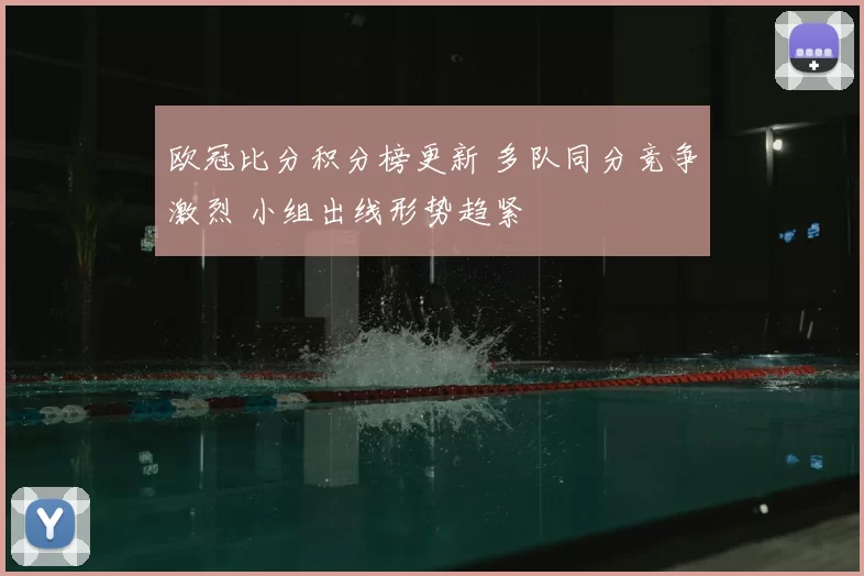 欧冠比分积分榜更新 多队同分竞争激烈 小组出线形势趋紧