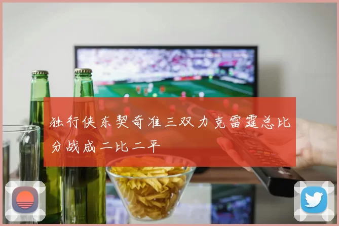 独行侠东契奇准三双力克雷霆总比分战成二比二平