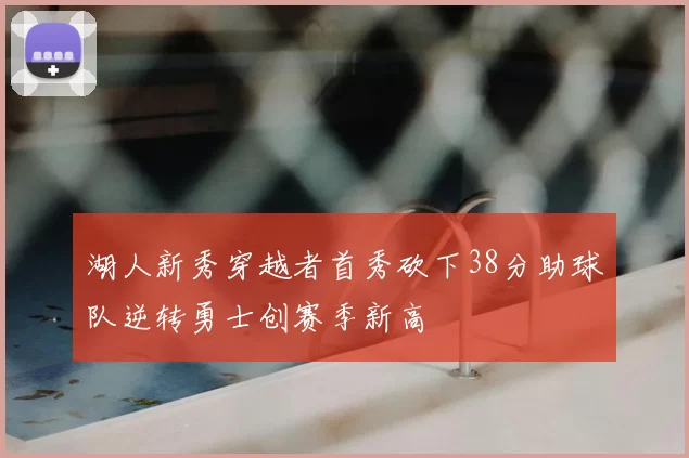 湖人新秀穿越者首秀砍下38分助球队逆转勇士创赛季新高
