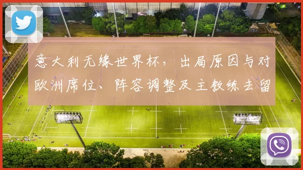 意大利无缘世界杯，出局原因与对欧洲席位、阵容调整及主教练去留影响