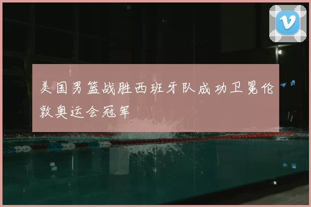 美国男篮战胜西班牙队成功卫冕伦敦奥运会冠军