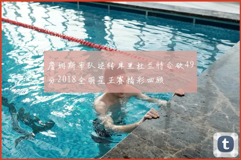 詹姆斯率队逆转库里杜兰特合砍49分2018全明星正赛精彩回顾