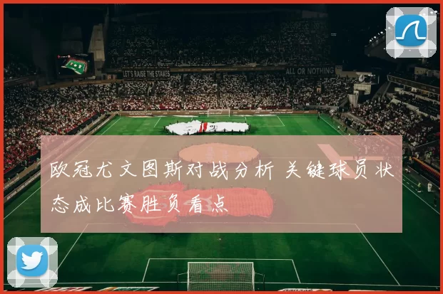 欧冠尤文图斯对战分析 关键球员状态成比赛胜负看点