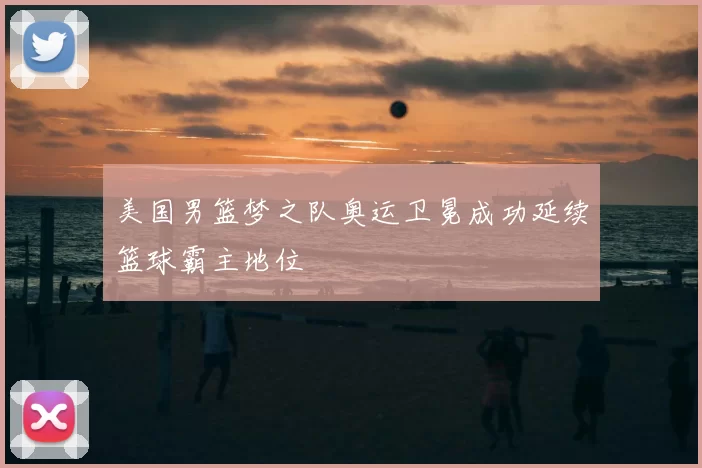 美国男篮梦之队奥运卫冕成功延续篮球霸主地位