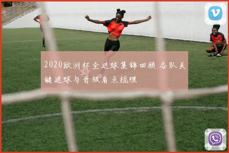 2020欧洲杯全进球集锦回顾 各队关键进球与晋级看点梳理