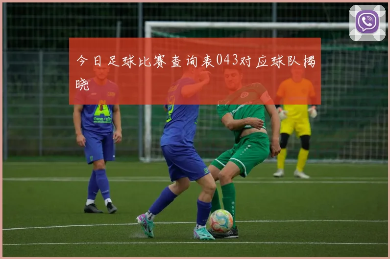 今日足球比赛查询表043对应球队揭晓
