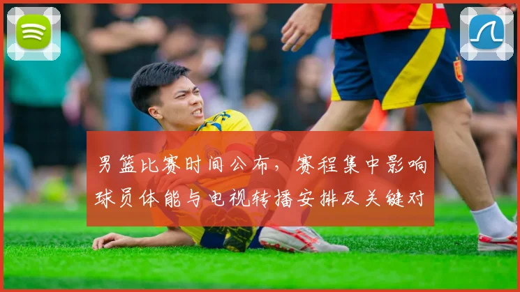 男篮比赛时间公布，赛程集中影响球员体能与电视转播安排及关键对决时间