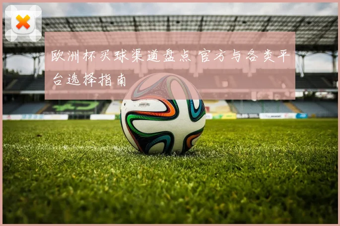 欧洲杯买球渠道盘点 官方与各类平台选择指南