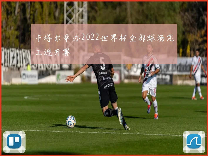 卡塔尔举办2022世界杯全部球场完工迎开赛
