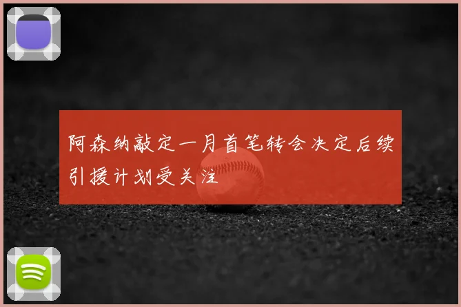 阿森纳敲定一月首笔转会决定后续引援计划受关注