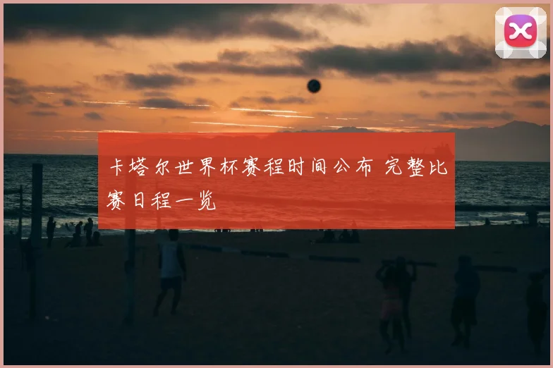 卡塔尔世界杯赛程时间公布 完整比赛日程一览