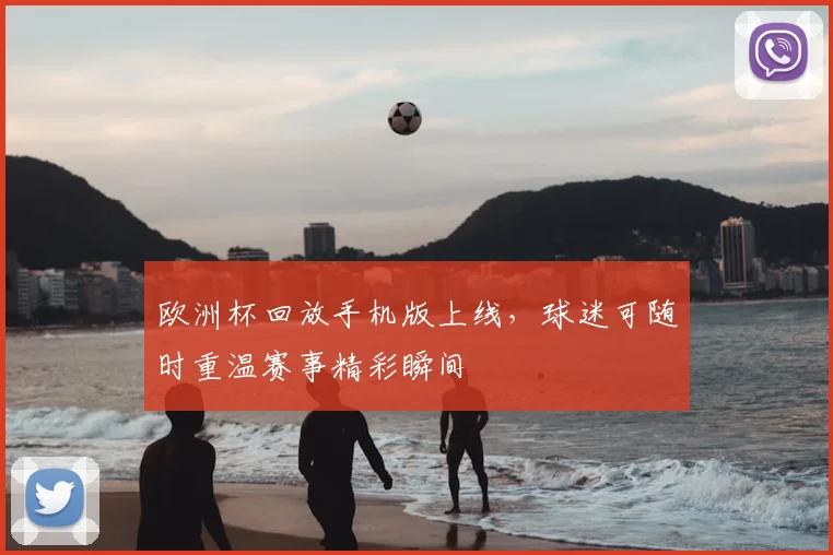 欧洲杯回放手机版上线，球迷可随时重温赛事精彩瞬间