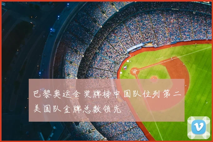 巴黎奥运会奖牌榜中国队位列第二美国队金牌总数领先